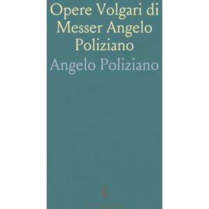 Angelo, Poliziano Opere Volgari di Messer Angelo Poliziano: Contenenti le Elegantissime Stanze, Alcune Rime, El Orfeo Colle Illustrazioni del P. Affò Angelo, Poliziano Opere Volgari di Messer Angelo Poliziano: Contenenti le Elegantissime Stanze, Alcune Rime, El Orfeo Colle Illustrazioni del P. Affò