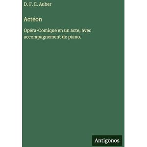 Auber, D F E Actéon: Opéra-Comique en un acte, avec accompagnement de piano. Auber, D F E Actéon: Opéra-Comique en un acte, avec accompagnement de piano.