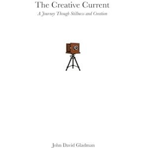 Gladman, John David The Creative Current: A Journey Though Stillness and Creation Gladman, John David The Creative Current: A Journey Though Stillness and Creation