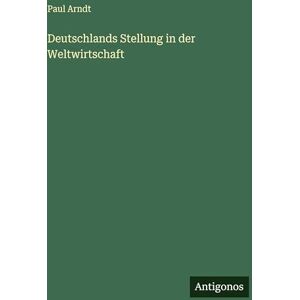 Arndt, Paul Deutschlands Stellung in der Weltwirtschaft Arndt, Paul Deutschlands Stellung in der Weltwirtschaft