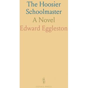 Edward, Eggleston The Hoosier Schoolmaster: A Novel Edward, Eggleston The Hoosier Schoolmaster: A Novel