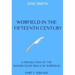 Smith, Jane Worfield in the Fifteenth Century: A Translation of the Manor Court Rolls of Worfield. Part 3 1399-1431 Smith, Jane Worfield in the Fifteenth Century: A Translation of the Manor Court Rolls of Worfield. Part 3 1399-1431