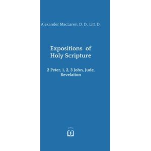 MacLaren, Dr. Alexander Expositions of the Holy Scripture: 2 Peter, 1, 2, 3 John, Jude, Revelation MacLaren, Dr. Alexander Expositions of the Holy Scripture: 2 Peter, 1, 2, 3 John, Jude, Revelation