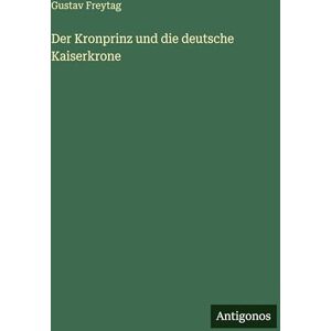 Freytag, Gustav Der Kronprinz und die deutsche Kaiserkrone Freytag, Gustav Der Kronprinz und die deutsche Kaiserkrone