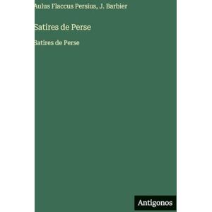Persius, Aulus Flaccus Satires de Perse: Satires de Perse Persius, Aulus Flaccus Satires de Perse: Satires de Perse