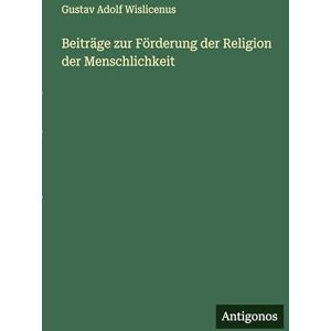 Wislicenus, Gustav Adolf Beiträge zur Förderung der Religion der Menschlichkeit Wislicenus, Gustav Adolf Beiträge zur Förderung der Religion der Menschlichkeit