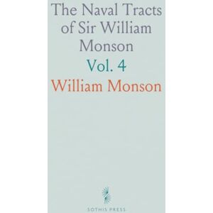 William, Monson The Naval Tracts of Sir William Monson: In Six Books; Edited With a Commentary Drawn From the State Papers and Other Original Sources William, Monson The Naval Tracts of Sir William Monson: In Six Books; Edited With a Commentary Drawn From the State Papers and Other Original Sources