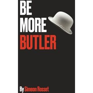 Rosset, Mr Simeon Be More Butler: A Butler's Guide to Mastering the Art of Hospitality and Professionalism Rosset, Mr Simeon Be More Butler: A Butler's Guide to Mastering the Art of Hospitality and Professionalism