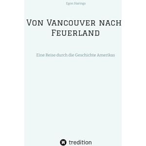 Harings, Egon Von Vancouver nach Feuerland, eine Reise von Vancouver nach Mexiko-Stadt, dann weiter nach Quito, Cusco, Santiago de Chile nach Punta Arenas: Eine Reise durch die Geschichte Amerikas Harings, Egon Von Vancouver nach Feuerland, eine Reise von Vancouver nach Mexiko-Stadt, dann weiter nach Quito, Cusco, Santiago de Chile nach Punta Arenas: Eine Reise durch die Geschichte Amerikas