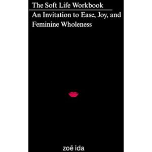 ida, zoë The Soft Life Workbook An Invitation to Ease, Joy, and Feminine Wholeness: Adult Work Book and Journal ida, zoë The Soft Life Workbook An Invitation to Ease, Joy, and Feminine Wholeness: Adult Work Book and Journal