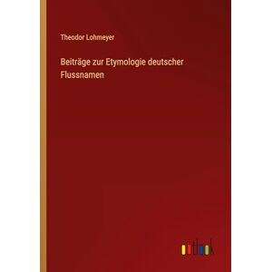 Lohmeyer, Theodor Beiträge zur Etymologie deutscher Flussnamen Lohmeyer, Theodor Beiträge zur Etymologie deutscher Flussnamen