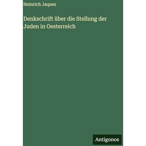 Jaques, Heinrich Denkschrift über die Stellung der Juden in Oesterreich Jaques, Heinrich Denkschrift über die Stellung der Juden in Oesterreich