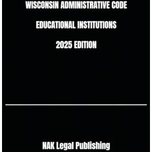 Legal Publishing, NAK WISCONSIN ADMINISTRATIVE CODE EDUCATIONAL INSTITUTIONS 2025 EDITION Legal Publishing, NAK WISCONSIN ADMINISTRATIVE CODE EDUCATIONAL INSTITUTIONS 2025 EDITION