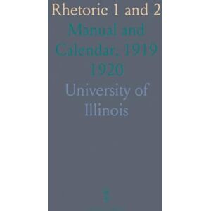 University of, Illinois Rhetoric 1 and 2: Manual and Calendar, 1919 1920 University of, Illinois Rhetoric 1 and 2: Manual and Calendar, 1919 1920