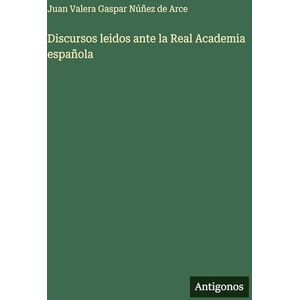 Gaspar Núñez de Arce, Juan Valera Discursos leidos ante la Real Academia española Gaspar Núñez de Arce, Juan Valera Discursos leidos ante la Real Academia española