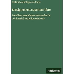 Institut Catholique de Paris Enseignement supérieur libre: Premières assemblées solennelles de l'Université catholique de Paris Institut Catholique de Paris Enseignement supérieur libre: Premières assemblées solennelles de l'Université catholique de Paris