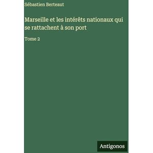 Berteaut, Sébastien Marseille et les intérêts nationaux qui se rattachent à son port: Tome 2 Berteaut, Sébastien Marseille et les intérêts nationaux qui se rattachent à son port: Tome 2