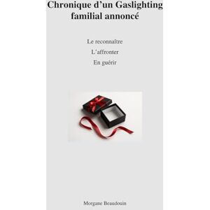 Beaudouin, Morgane Chronique d'un Gaslighting familial annoncé: Le reconnaître L'affronter En guérir Beaudouin, Morgane Chronique d'un Gaslighting familial annoncé: Le reconnaître L'affronter En guérir
