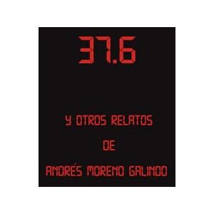 Moreno Galindo, Don Andrés 37.6 y otros relatos de Andrés Moreno Galindo Moreno Galindo, Don Andrés 37.6 y otros relatos de Andrés Moreno Galindo