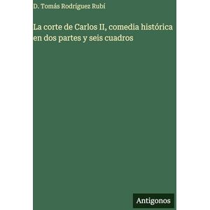 Rodríguez Rubí, D Tomás La corte de Carlos II, comedia histórica en dos partes y seis cuadros Rodríguez Rubí, D Tomás La corte de Carlos II, comedia histórica en dos partes y seis cuadros