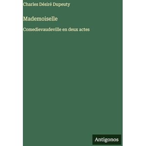 Dupeuty, Charles Désiré Mademoiselle: Comedievaudeville en deux actes Dupeuty, Charles Désiré Mademoiselle: Comedievaudeville en deux actes