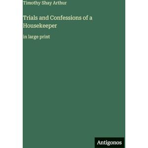Arthur, Timothy Shay Trials and Confessions of a Housekeeper: in large print Arthur, Timothy Shay Trials and Confessions of a Housekeeper: in large print