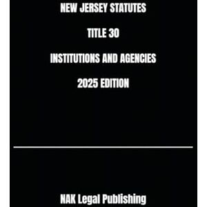Legal Publishing, NAK NEW JERSEY STATUTES TITLE 30 INSTITUTIONS AND AGENCIES 2025 EDITION Legal Publishing, NAK NEW JERSEY STATUTES TITLE 30 INSTITUTIONS AND AGENCIES 2025 EDITION