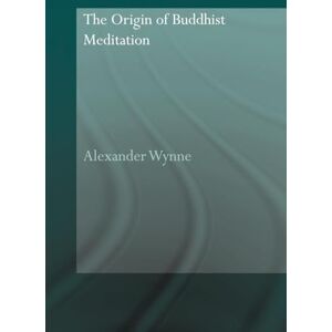 Wynne, Alexander The Origin of Buddhist Meditation (Routledge Critical Studies in Buddhism Oxford Centre for Buddhist Studies) Wynne, Alexander The Origin of Buddhist Meditation (Routledge Critical Studies in Buddhism Oxford Centre for Buddhist Studies)