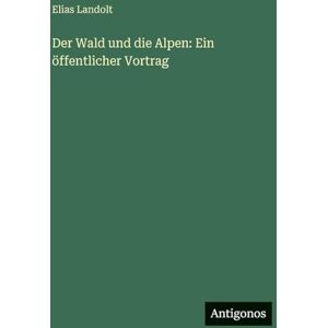 Landolt, Elias Der Wald und die Alpen: Ein öffentlicher Vortrag Landolt, Elias Der Wald und die Alpen: Ein öffentlicher Vortrag
