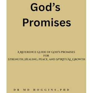 Hoggins PhD, Dr. MD God's Promises: A Reference Guide of God's Promises for Strength, Healing, Peace, and Spiritual Growth Hoggins PhD, Dr. MD God's Promises: A Reference Guide of God's Promises for Strength, Healing, Peace, and Spiritual Growth