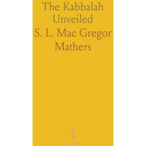 S. L. Mac Gregor, Mathers The Kabbalah Unveiled: Containing: The Book of Concealed Mystery, The Greater and Lesser Holy Assemblies S. L. Mac Gregor, Mathers The Kabbalah Unveiled: Containing: The Book of Concealed Mystery, The Greater and Lesser Holy Assemblies