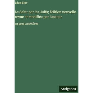 Bloy, Léon Le Salut par les Juifs; Édition nouvelle revue et modifiée par l'auteur: en gros caractères Bloy, Léon Le Salut par les Juifs; Édition nouvelle revue et modifiée par l'auteur: en gros caractères