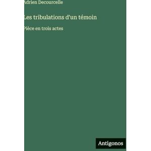 Decourcelle, Adrien Les tribulations d'un témoin: Pièce en trois actes Decourcelle, Adrien Les tribulations d'un témoin: Pièce en trois actes