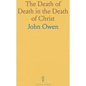 John, Owen The Death of Death in the Death of Christ: A Treatise on Redemption in Christ’s Blood and the Universal Redemption Debate John, Owen The Death of Death in the Death of Christ: A Treatise on Redemption in Christ’s Blood and the Universal Redemption Debate
