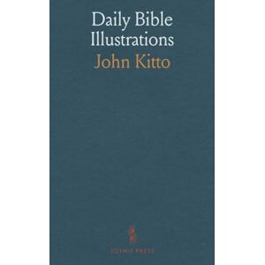 John, Kitto Daily Bible Illustrations: Being Original Readings for a Year, on Subjects From Sacred History, Biography, Georgaphy, Antiquities, and Theology; Especially Designed for the Family Circle John, Kitto Daily Bible Illustrations: Being Original Readings for a Year, on Subjects From Sacred History, Biography, Georgaphy, Antiquities, and Theology; Especially Designed for the Family Circle
