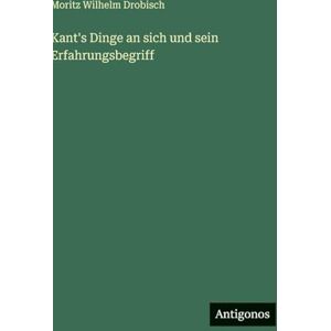 Drobisch, Moritz Wilhelm Kant's Dinge an sich und sein Erfahrungsbegriff Drobisch, Moritz Wilhelm Kant's Dinge an sich und sein Erfahrungsbegriff