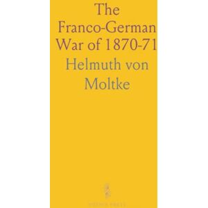 Helmuth von, Moltke The Franco-German War of 1870-71 Helmuth von, Moltke The Franco-German War of 1870-71