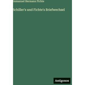 Fichte, Immanuel Hermann Schiller's und Fichte's Briefwechsel Fichte, Immanuel Hermann Schiller's und Fichte's Briefwechsel