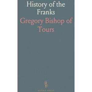Gregory Bishop of, Tours History of the Franks Gregory Bishop of, Tours History of the Franks