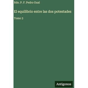 Gual, Rdo P F Pedro El equilibrio entre las dos potestades: Tomo 3 Gual, Rdo P F Pedro El equilibrio entre las dos potestades: Tomo 3