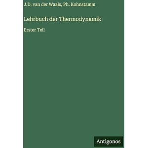 Waals, J D Van Der Lehrbuch der Thermodynamik: Erster Teil Waals, J D Van Der Lehrbuch der Thermodynamik: Erster Teil