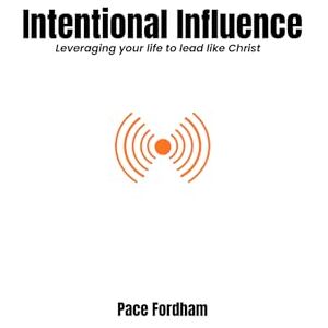 Fordham, Pace Intentional Influence: Leveraging Your Life to Lead Like Christ Fordham, Pace Intentional Influence: Leveraging Your Life to Lead Like Christ