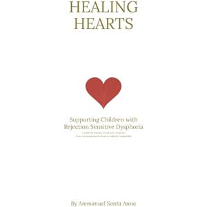 Santa Anna, Ammanuel Healing Hearts: Supporting Children with Rejection Sensitive Dysphoria: From Understanding the Brain to Building Coping Skills: a Comprehensive Approach for Parents, Teachers, and Caregivers Santa Anna, Ammanuel Healing Hearts: Supporting Children with Rejection Sensitive Dysphoria: From Understanding the Brain to Building Coping Skills: a Comprehensive Approach for Parents, Teachers, and Caregivers