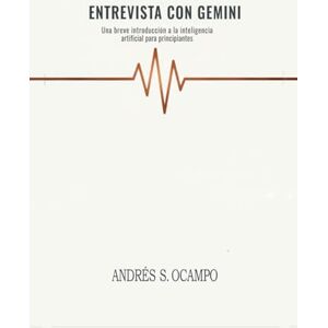 Ocampo, Andrés Santiago Entrevista con Gemini: Una breve introducción a la inteligencia artificial para principiantes Ocampo, Andrés Santiago Entrevista con Gemini: Una breve introducción a la inteligencia artificial para principiantes