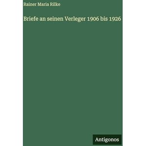 Rilke, Rainer Maria Briefe an seinen Verleger 1906 bis 1926 Rilke, Rainer Maria Briefe an seinen Verleger 1906 bis 1926