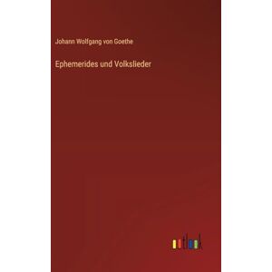 Goethe, Johann Wolfgang Von Ephemerides und Volkslieder Goethe, Johann Wolfgang Von Ephemerides und Volkslieder