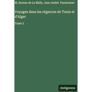 Dureau de la Malle, M Voyages dans les régences de Tunis et d'Alger: Tome 2 Dureau de la Malle, M Voyages dans les régences de Tunis et d'Alger: Tome 2