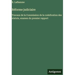 Laflamme, R Réforme judiciaire: Travaux de la Commission de la codefication des statuts, examen du premier rapport Laflamme, R Réforme judiciaire: Travaux de la Commission de la codefication des statuts, examen du premier rapport