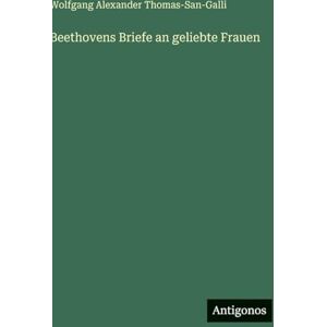 Thomas-San-Galli, Wolfgang Alexander Beethovens Briefe an geliebte Frauen Thomas-San-Galli, Wolfgang Alexander Beethovens Briefe an geliebte Frauen
