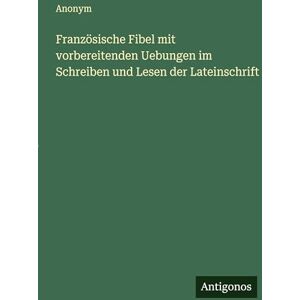Anonym Französische Fibel mit vorbereitenden Uebungen im Schreiben und Lesen der Lateinschrift Anonym Französische Fibel mit vorbereitenden Uebungen im Schreiben und Lesen der Lateinschrift